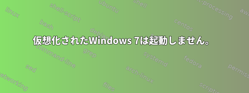 仮想化されたWindows 7は起動しません。