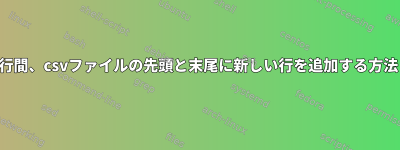 行間、csvファイルの先頭と末尾に新しい行を追加する方法