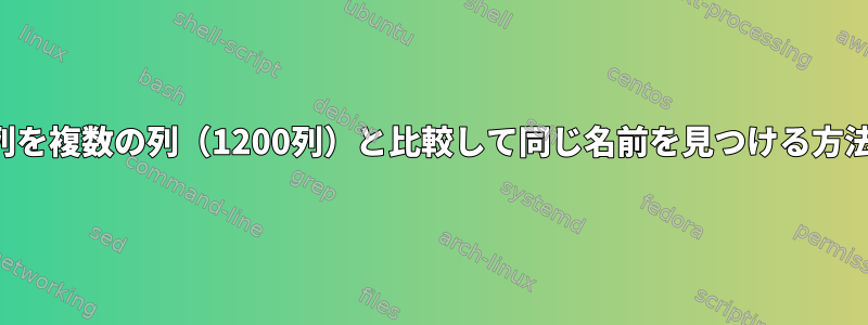 1つの列を複数の列（1200列）と比較して同じ名前を見つける方法は？