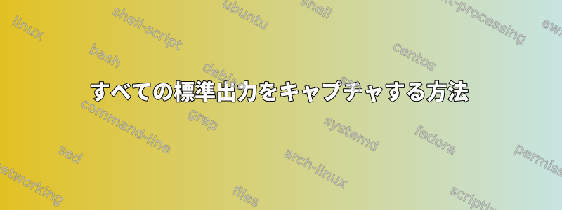 すべての標準出力をキャプチャする方法