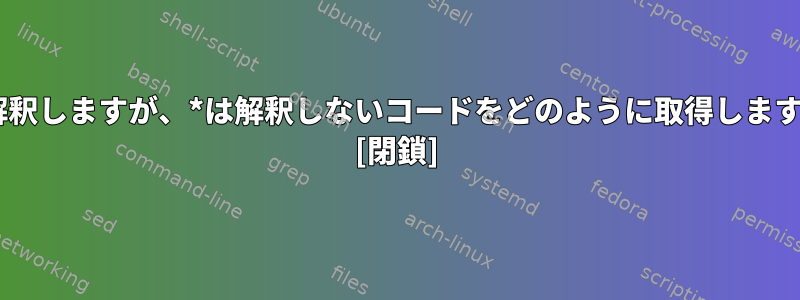 $は解釈しますが、*は解釈しないコードをどのように取得しますか？ [閉鎖]