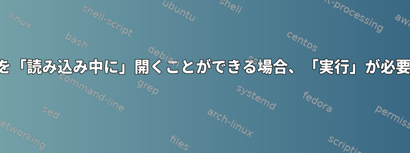 「ファイル記述子」を「読み込み中に」開くことができる場合、「実行」が必要なのはなぜですか？