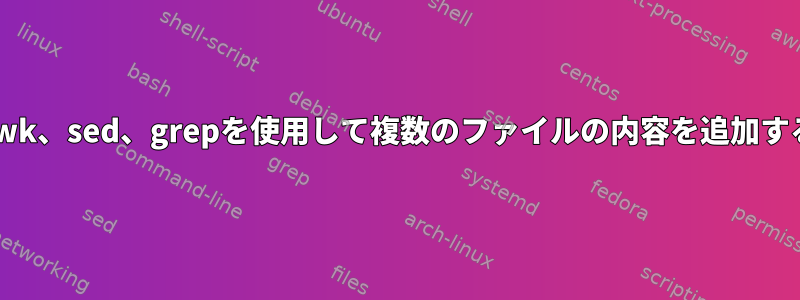 awk、sed、grepを使用して複数のファイルの内容を追加する