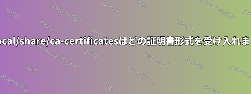 /usr/local/share/ca-certificatesはどの証明書形式を受け入れますか？