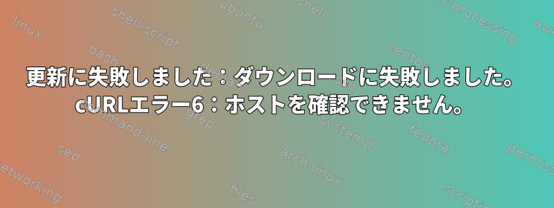 更新に失敗しました：ダウンロードに失敗しました。 cURLエラー6：ホストを確認できません。