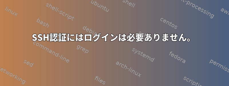 SSH認証にはログインは必要ありません。