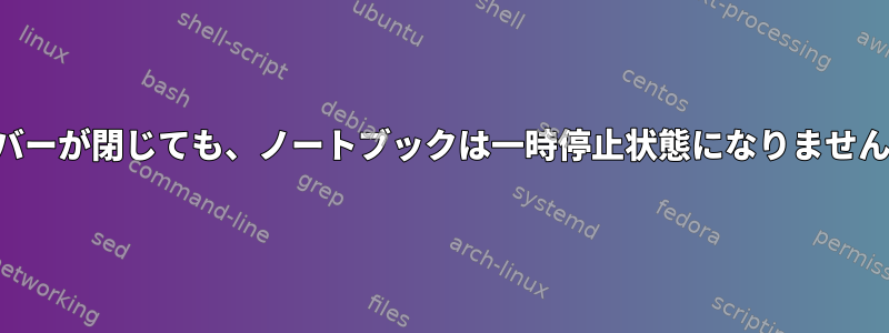 カバーが閉じても、ノートブックは一時停止状態になりません。