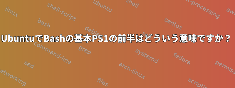 UbuntuでBashの基本PS1の前半はどういう意味ですか？