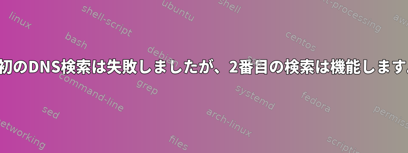 最初のDNS検索は失敗しましたが、2番目の検索は機能します。