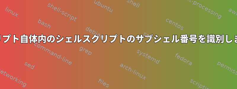 スクリプト自体内のシェルスクリプトのサブシェル番号を識別します。