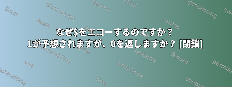 なぜ$をエコーするのですか？ 1が予想されますが、0を返しますか？ [閉鎖]