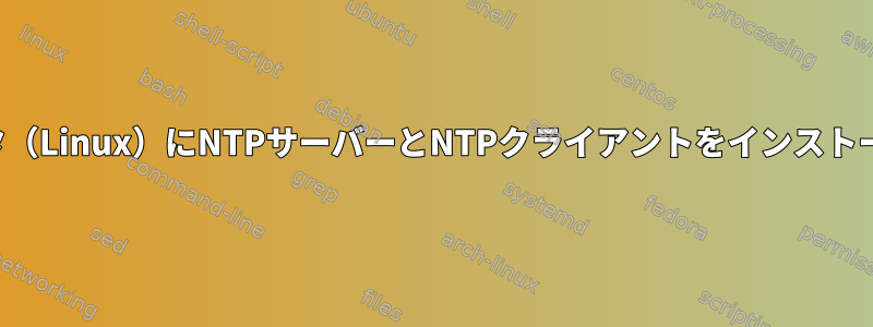 同じコンピュータ（Linux）にNTPサーバーとNTPクライアントをインストールできますか？