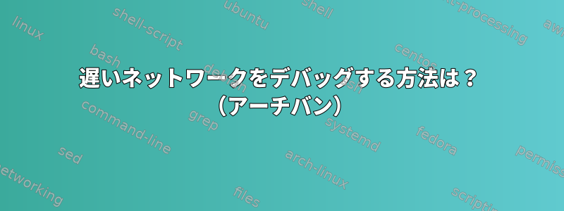 遅いネットワークをデバッグする方法は？ （アーチバン）