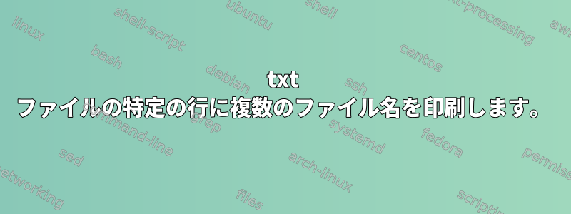 txt ファイルの特定の行に複数のファイル名を印刷します。