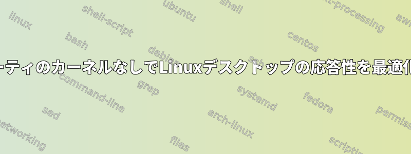 サードパーティのカーネルなしでLinuxデスクトップの応答性を最適化します。