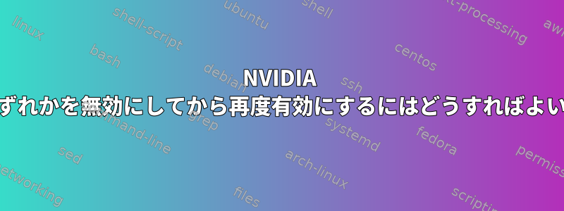 NVIDIA GPUのいずれかを無効にしてから再度有効にするにはどうすればよいですか？