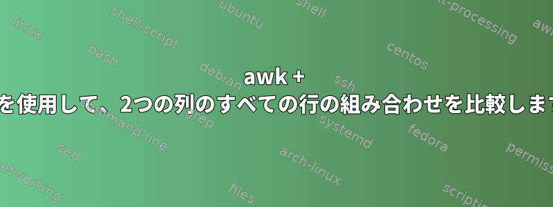 awk + ​​if文を使用して、2つの列のすべての行の組み合わせを比較します。