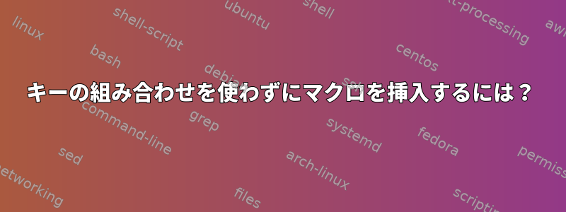 キーの組み合わせを使わずにマクロを挿入するには？