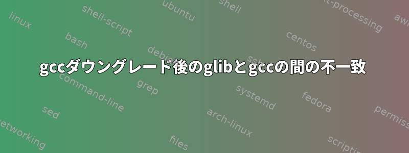 gccダウングレード後のglibとgccの間の不一致