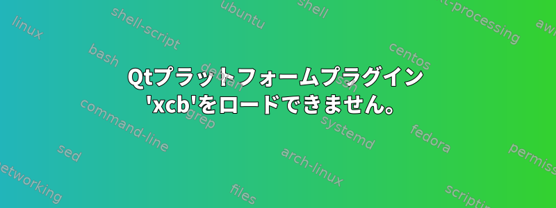 Qtプラットフォームプラグイン 'xcb'をロードできません。