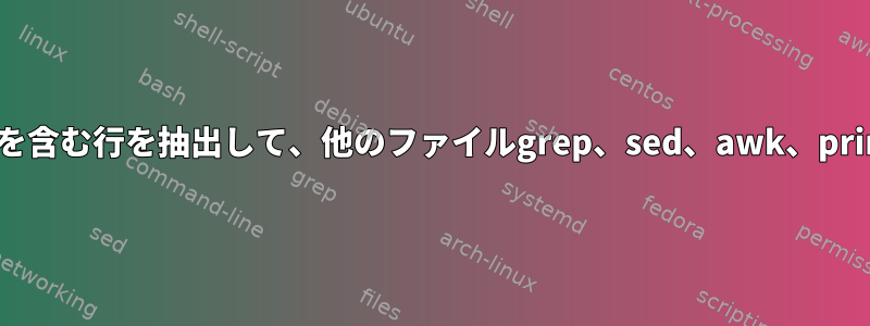 パターンファイルを含む行を抽出して、他のファイルgrep、sed、awk、printに保存します。