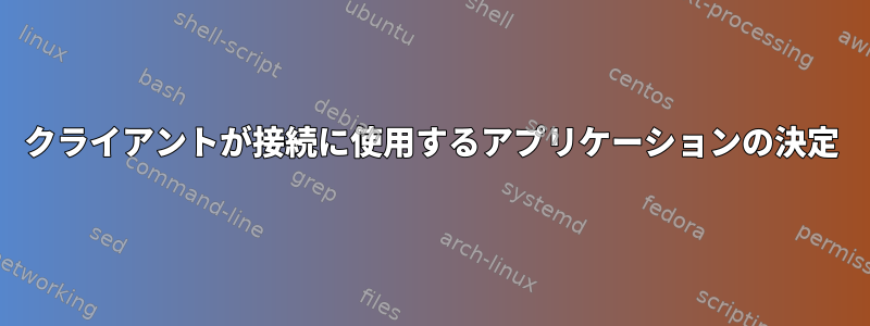 クライアントが接続に使用するアプリケーションの決定