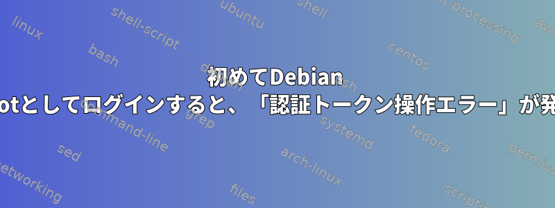 初めてDebian 10にrootとしてログインすると、「認証トークン操作エラー」が発生する