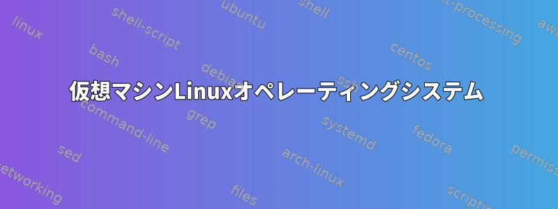 仮想マシンLinuxオペレーティングシステム