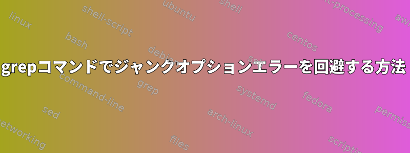 grepコマンドでジャンクオプションエラーを回避する方法