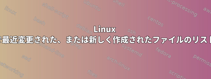 Linux で最近変更された、または新しく作成されたファイルのリスト