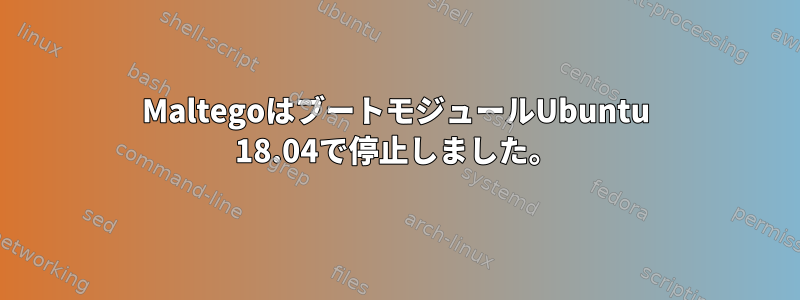 MaltegoはブートモジュールUbuntu 18.04で停止しました。