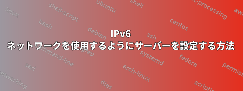 IPv6 ネットワークを使用するようにサーバーを設定する方法