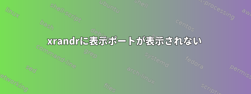 xrandrに表示ポートが表示されない