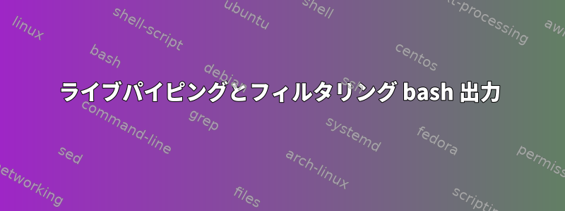 ライブパイピングとフィルタリング bash 出力