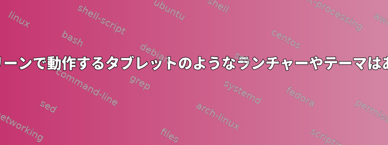 タッチスクリーンで動作するタブレットのようなランチャーやテーマはありますか？