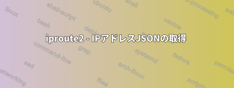 iproute2 - IPアドレスJSONの取得