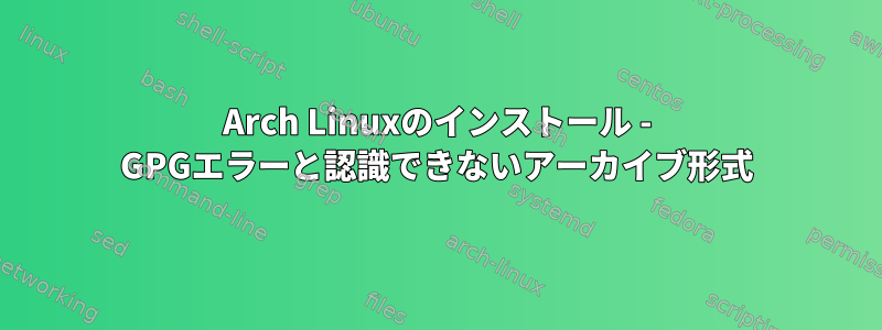 Arch Linuxのインストール - GPGエラーと認識できないアーカイブ形式