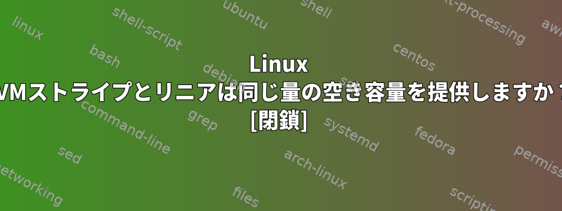 Linux LVMストライプとリニアは同じ量の空き容量を提供しますか？ [閉鎖]