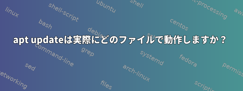 apt updateは実際にどのファイルで動作しますか？