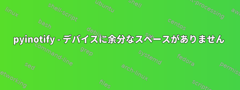 pyinotify - デバイスに余分なスペースがありません