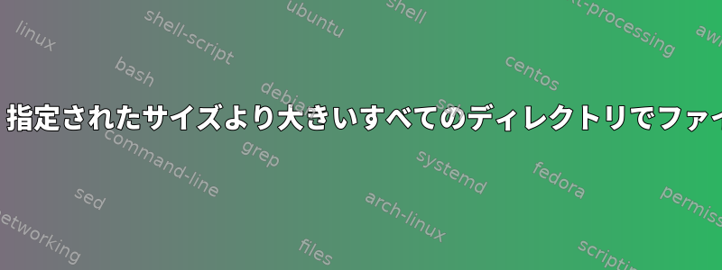 複数のファイルを含み、指定されたサイズより大きいすべてのディレクトリでファイルを見つける方法は？