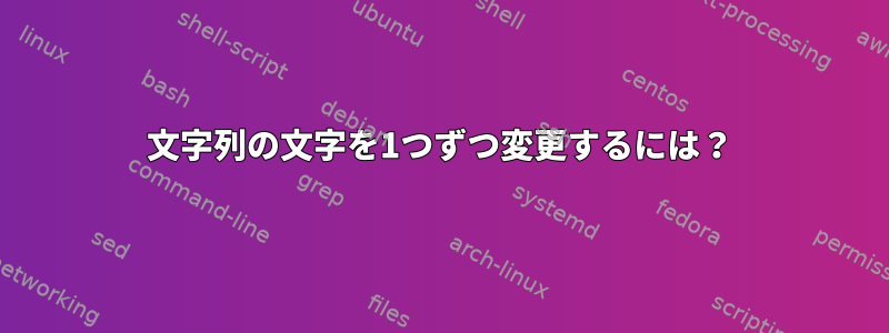 文字列の文字を1つずつ変更するには？