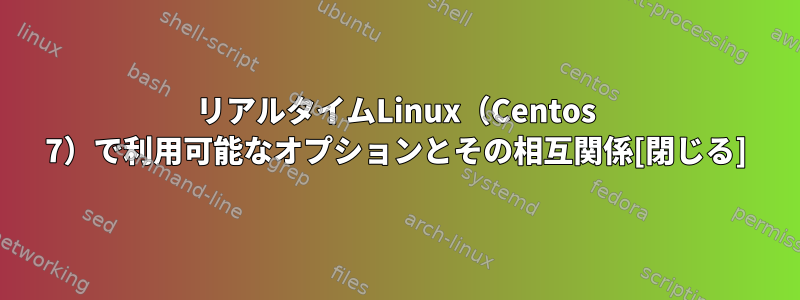 リアルタイムLinux（Centos 7）で利用可能なオプションとその相互関係[閉じる]