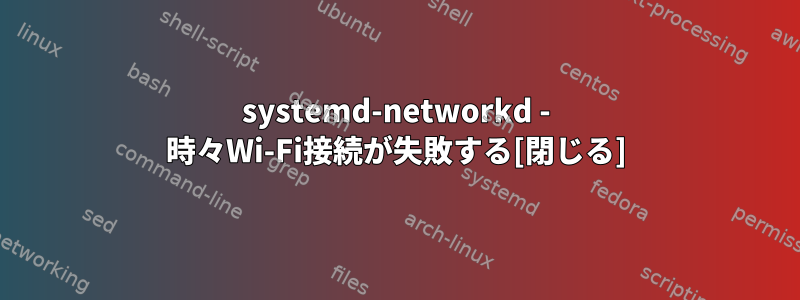 systemd-networkd - 時々Wi-Fi接続が失敗する[閉じる]