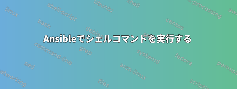 Ansibleでシェルコマンドを実行する