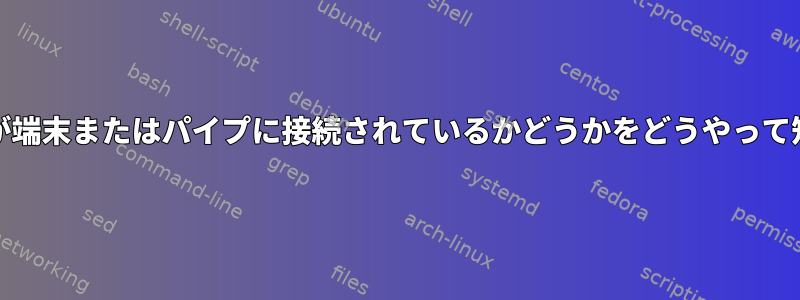 プログラムは、stdoutが端末またはパイプに接続されているかどうかをどうやって知ることができますか？