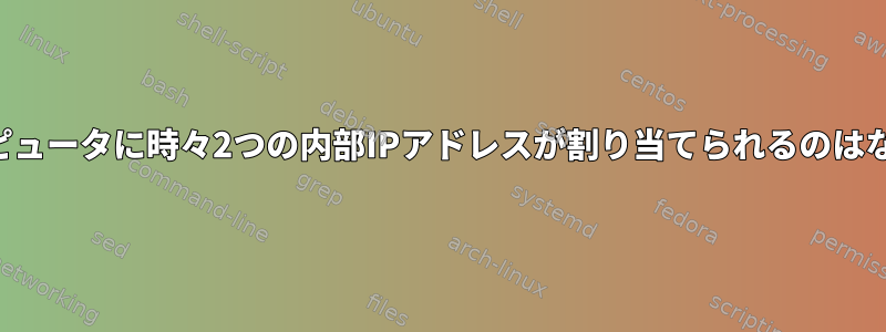 自分のコンピュータに時々2つの内部IPアドレスが割り当てられるのはなぜですか？