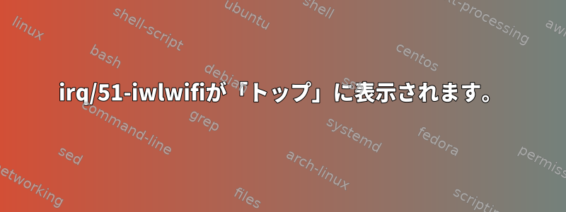 irq/51-iwlwifiが「トップ」に表示されます。