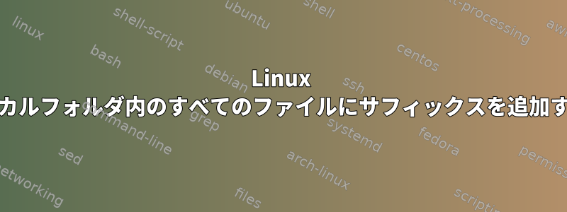 Linux Mintローカルフォルダ内のすべてのファイルにサフィックスを追加するには？