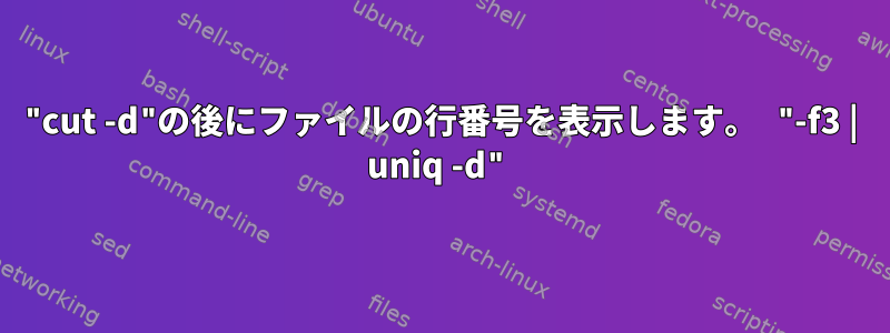 "cut -d"の後にファイルの行番号を表示します。 "-f3 | uniq -d"